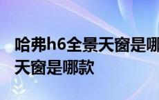 哈弗h6全景天窗是哪款叫什么型 哈弗h6全景天窗是哪款 