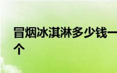 冒烟冰淇淋多少钱一份 冒烟冰淇淋多少钱一个 