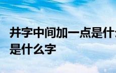 井字中间加一点是什么字der 井字中间加一点是什么字 