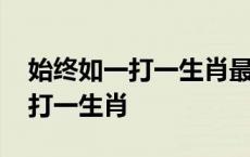 始终如一打一生肖最佳答案是什么 始终如一打一生肖 