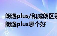 朗逸plus/和威朗区别威朗口碑怎么样 威朗和朗逸plus哪个好 