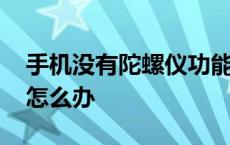 手机没有陀螺仪功能怎么办 手机没有陀螺仪怎么办 