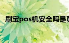 刷宝pos机安全吗是真的吗 刷宝pos机安全吗 