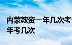 内蒙教资一年几次考试? 内蒙古教师资格证一年考几次 