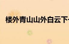 楼外青山山外白云下一句是什么 楼外青山 