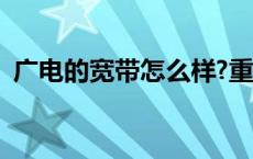 广电的宽带怎么样?重庆 广电的宽带怎么样 