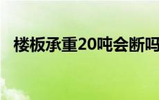 楼板承重20吨会断吗 楼板承重2吨会断吗 