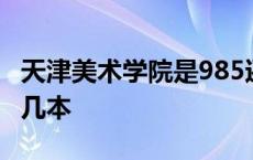 天津美术学院是985还是211 天津美术学院是几本 