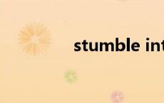 stumble into stumble 