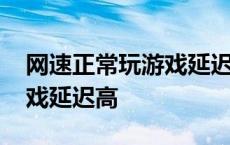 网速正常玩游戏延迟高怎么办 网速正常玩游戏延迟高 