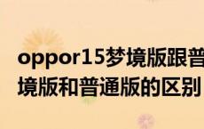 oppor15梦境版跟普通版的区别 oppor15梦境版和普通版的区别 