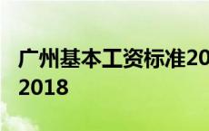 广州基本工资标准2018年 广州基本工资标准2018 