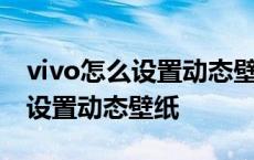 vivo怎么设置动态壁纸锁屏有声音 vivo怎么设置动态壁纸 