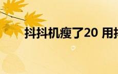 抖抖机瘦了20 用抖抖机后瘦了10斤 