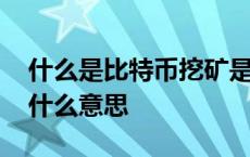 什么是比特币挖矿是什么意思 比特币挖矿是什么意思 