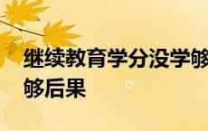 继续教育学分没学够怎么办 继续教育学分不够后果 