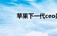 苹果下一代ceo是谁 苹果下一代 