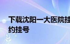 下载沈阳一大医院挂号app 沈阳一大医院预约挂号 