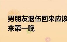 男朋友退伍回来应该怎么接待 男朋友退伍回来第一晚 