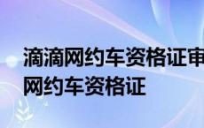 滴滴网约车资格证审核失败是什么原因 滴滴网约车资格证 