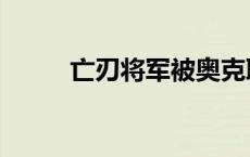 亡刃将军被奥克耶秒杀 亡刃将军 