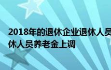 2018年的退休企业退休人员工资是怎么涨的 2018年企业退休人员养老金上调 