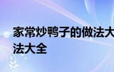 家常炒鸭子的做法大全窍门 家常炒鸭子的做法大全 