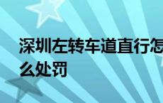 深圳左转车道直行怎么处罚 左转车道直行怎么处罚 