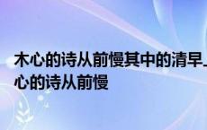 木心的诗从前慢其中的清早上火车站那个啥是去的意思吗 木心的诗从前慢 