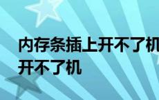 内存条插上开不了机拔了就好了 内存条插上开不了机 