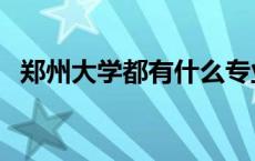 郑州大学都有什么专业 郑州大学优势专业 