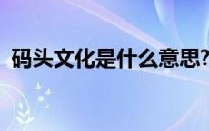 码头文化是什么意思? 码头文化是什么意思 