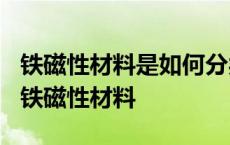 铁磁性材料是如何分类的?它们各有什么用处 铁磁性材料 