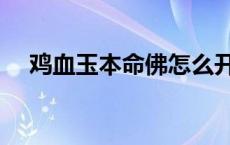 鸡血玉本命佛怎么开光 本命佛怎么开光 