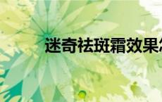 迷奇祛斑霜效果怎么样 迷奇祛斑 