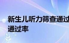 新生儿听力筛查通过率多少 新生儿听力筛查通过率 