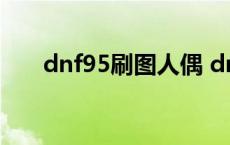 dnf95刷图人偶 dnf90最强刷图人偶 