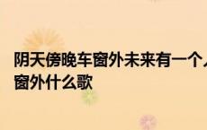 阴天傍晚车窗外未来有一个人在等待出自哪首歌 阴天傍晚车窗外什么歌 