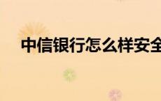 中信银行怎么样安全吗 中信银行怎么样 