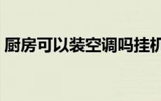 厨房可以装空调吗挂机吗 厨房可以装空调吗 