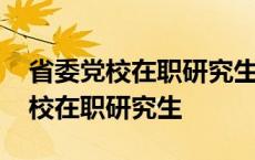 省委党校在职研究生学历国家承认吗 省委党校在职研究生 