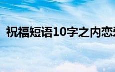 祝福短语10字之内恋爱 祝福短语10字之内 