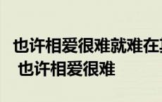 也许相爱很难就难在其实双方各有各寄望歌词 也许相爱很难 