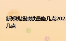 新郑机场地铁最晚几点2023年到二七区 新郑机场地铁最晚几点 