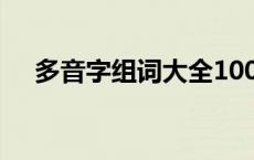 多音字组词大全100组 多音字组词大全 