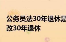 公务员法30年退休是否指30周年 公务员法修改30年退休 