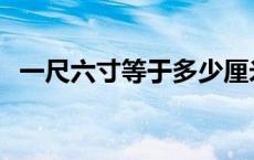 一尺六寸等于多少厘米 六寸等于多少厘米 