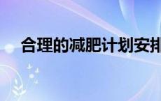 合理的减肥计划安排表 合理的减肥计划 