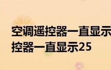 空调遥控器一直显示25度是怎么回事 空调遥控器一直显示25 