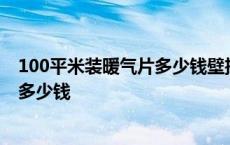 100平米装暖气片多少钱壁挂炉功率多大 100平米装暖气片多少钱 